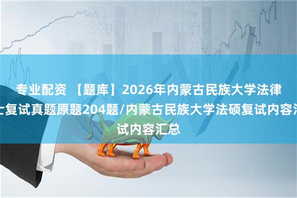 专业配资 【题库】2026年内蒙古民族大学法律硕士复试真题原题204题/内蒙古民族大学法硕复试内容汇总