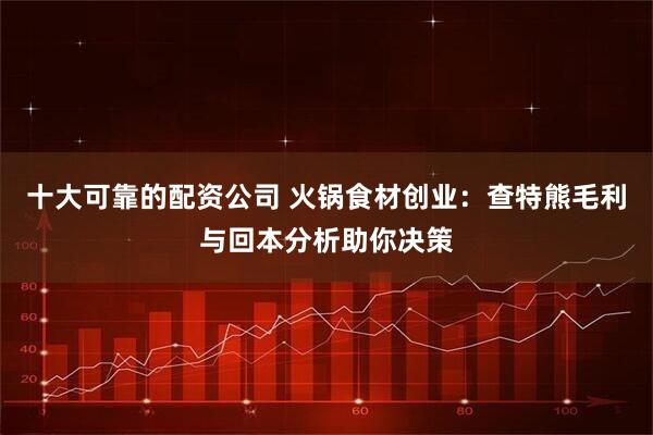 十大可靠的配资公司 火锅食材创业：查特熊毛利与回本分析助你决策