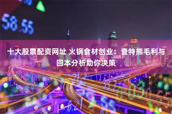 十大股票配资网址 火锅食材创业：查特熊毛利与回本分析助你决策