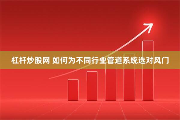杠杆炒股网 如何为不同行业管道系统选对风门