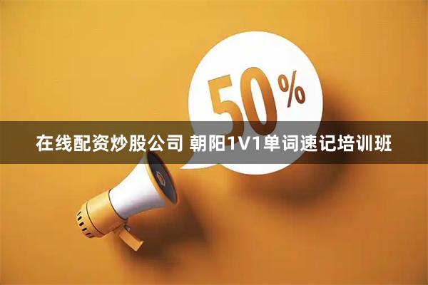 在线配资炒股公司 朝阳1V1单词速记培训班