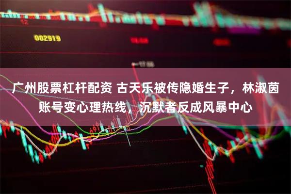 广州股票杠杆配资 古天乐被传隐婚生子，林淑茵账号变心理热线，沉默者反成风暴中心