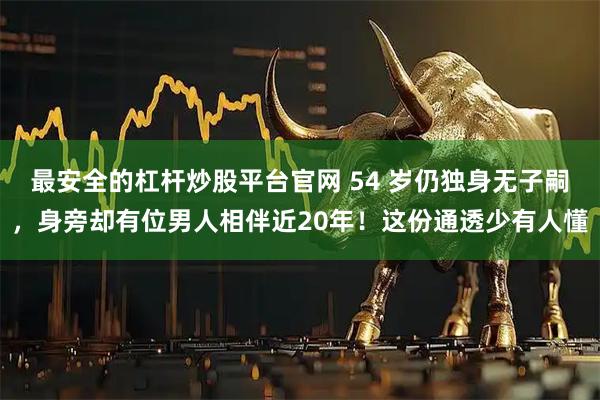 最安全的杠杆炒股平台官网 54 岁仍独身无子嗣，身旁却有位男人相伴近20年！这份通透少有人懂
