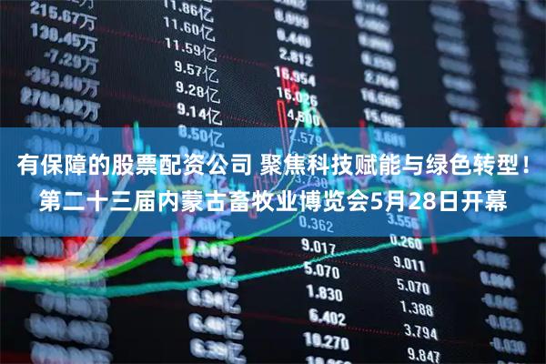 有保障的股票配资公司 聚焦科技赋能与绿色转型！第二十三届内蒙古畜牧业博览会5月28日开幕